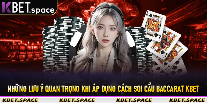 Những lưu ý quan trọng khi áp dụng cách soi cầu Baccarat KBet