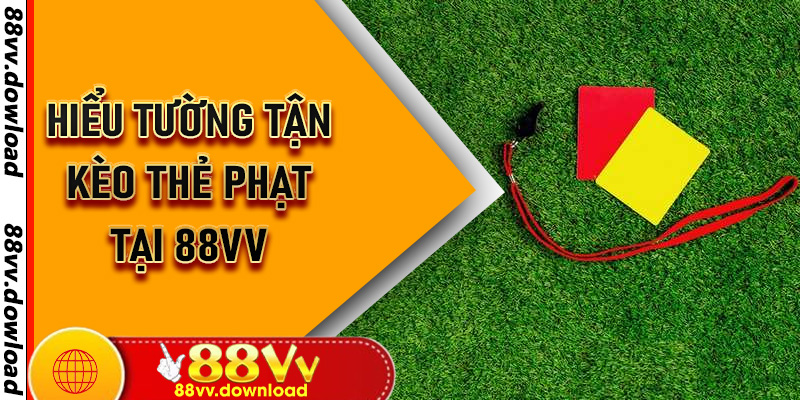 Hiểu tường tận kèo thẻ phạt tại 88vv