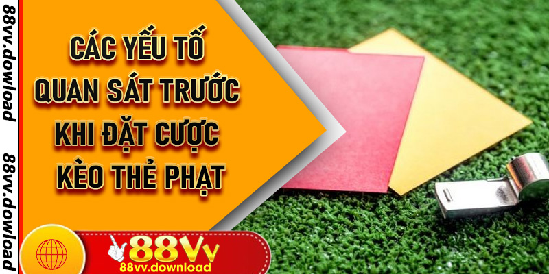 Các yếu tố quan sát trước khi đặt cược kèo thẻ phạt